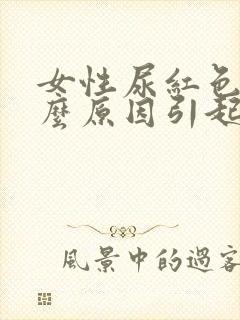 女性尿红色是什么原因引起的