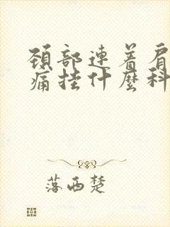 颈部连着肩膀疼痛挂什么科