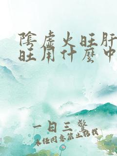 阴虚火旺肝火也旺用什么中药调理