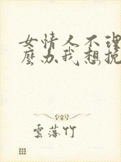 女情人不理我怎么办我想挽回