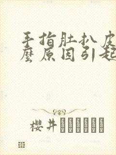 手指肚扒皮是什么原因引起的