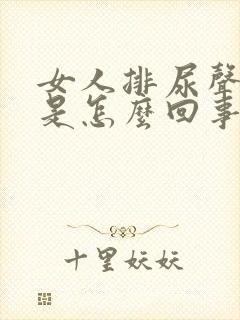 女人排尿声音大是怎么回事