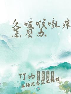 久咳喉咙痒有痰怎么办