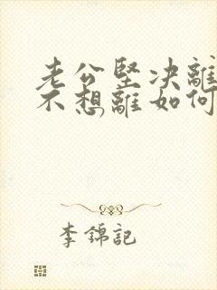 老公坚决离婚我不想离如何应对