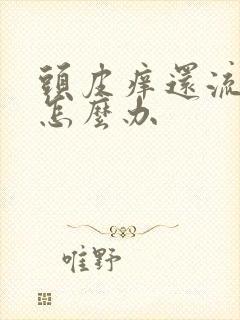 头皮痒还流黄水怎么办