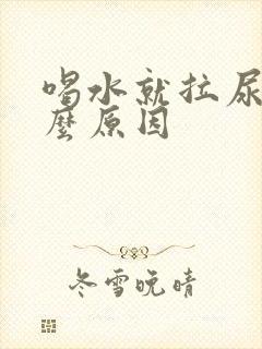 喝水就拉尿是什么原因