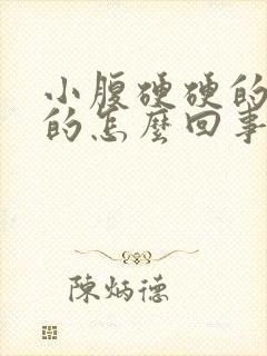 小腹硬硬的鼓鼓的怎么回事