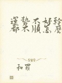 运势不好干什么都不顺怎么办