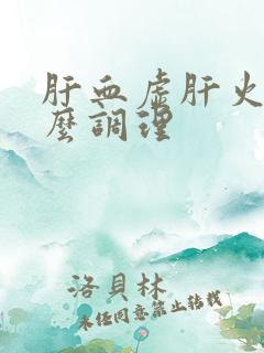 肝血虚肝火旺怎么调理