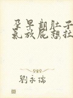 孕早期肚子疼胀气放屁想拉屎拉不出来