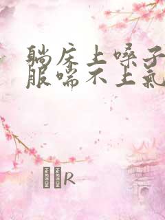 躺床上嗓子不舒服喘不上气