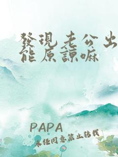 发现老公出轨还能原谅嘛