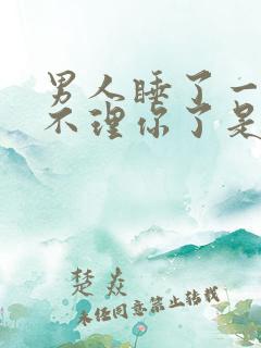 男人睡了一次就不理你了是什么原因呢