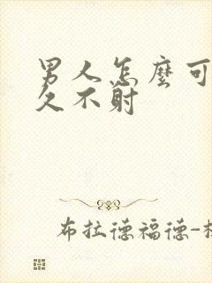 男人怎么可以持久不射