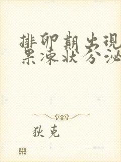 排卵期出现黄色果冻状分泌物