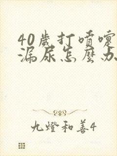 40岁打喷嚏就漏尿怎么办