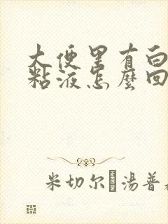 大便里有白色的粘液怎么回事