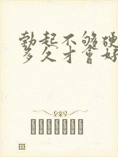 勃起不够硬治疗多久才会好