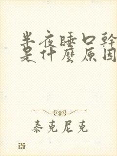 半夜睡口干舌燥是什么原因?