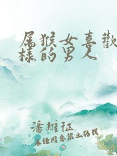 属猴女喜欢什么样的男人