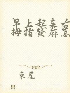 早上起来右手大拇指发麻怎么回事