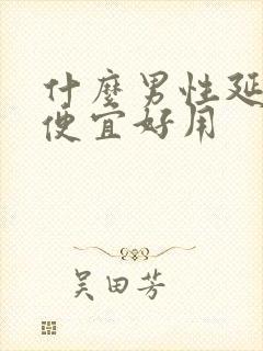 什么男性延时药便宜好用