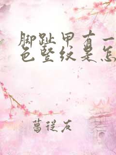 脚趾甲有一道黑色竖纹是怎么回事