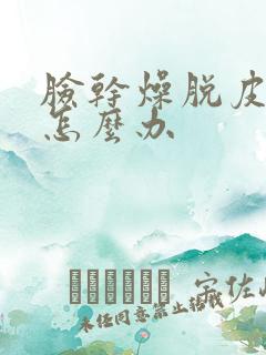 脸干燥脱皮还痒怎么办