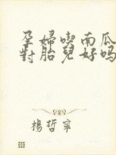 孕妇吃南瓜好吗对胎儿好吗