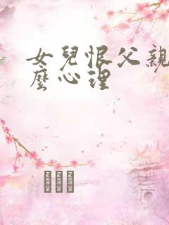 女儿恨父亲是什么心理