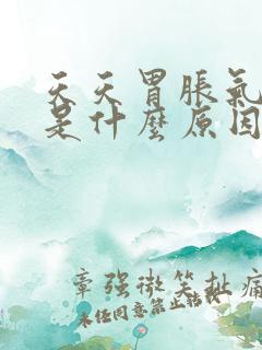 天天胃胀气打嗝是什么原因