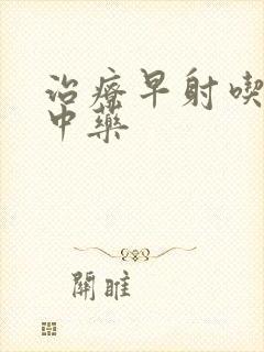 治疗早射吃什么中药