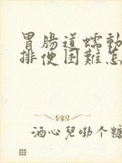 胃肠道蠕动慢,排便困难怎么办?