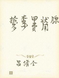 检查甲状腺需要多少费用