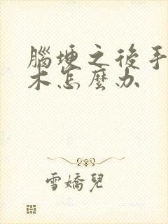 脑埂之后手脚麻木怎么办