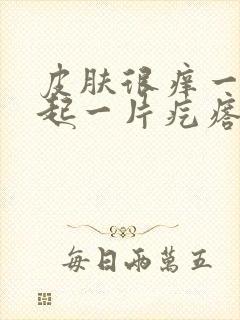 皮肤很痒一抓就起一片疙瘩