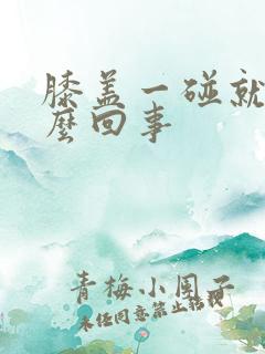 膝盖一碰就疼怎么回事