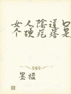 女人阴道口长了个硬疙瘩是怎么回事