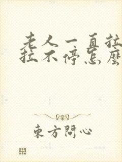 老人一直拉大便拉不停怎么回事