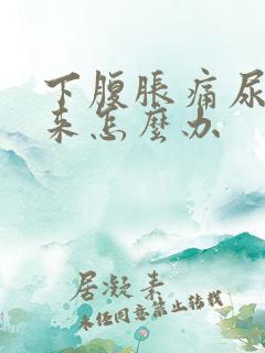 下腹胀痛尿不出来怎么办