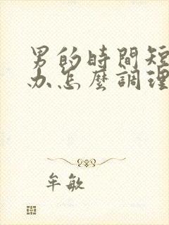 男的时间短怎么办怎么调理身体