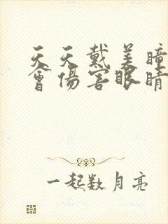 天天戴美瞳会不会伤害眼睛