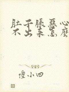 肚子胀恶心又吐不出来怎么回事