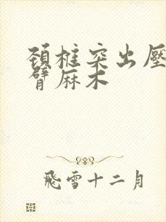 颈椎突出压迫手臂麻木