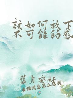 该如何放下一段不可能的感情