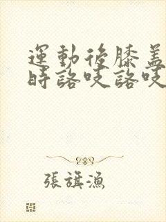 运动后膝盖弯曲时咯吱咯吱响是怎么回事