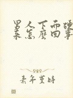 男人下面硬不起来怎么回事