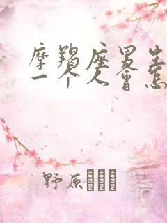 摩羯座男生喜欢一个人会怎么表现