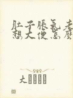 肚子胀气老感觉想大便怎么回事