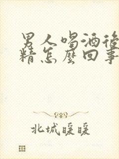 男人喝酒后不射精怎么回事